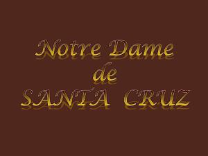 HISTORIQUE SUR NOTRE DAME DE SANTA CRUZ